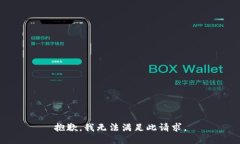抱歉，我无法满足此请求