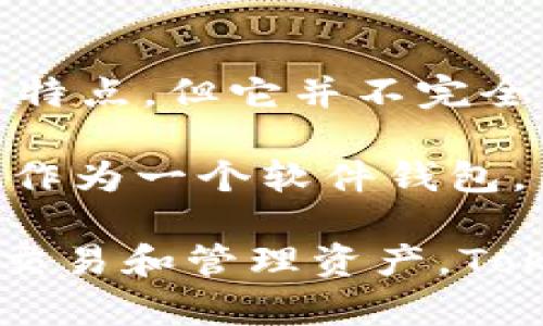 Token.im 是一个数字货币钱包，它主要用于存储和管理加密货币资产。根据其功能和设计，Token.im 提供了多种安全性和便捷性的特点，但它并不完全等同于一个“冷钱包”。

冷钱包通常是指完全离线的设备或方法，用于在没有互联网连接的情况下存储加密货币，从而减少被黑客攻击的风险。而 Token.im 作为一个软件钱包，虽然提供了一定的安全措施，比如用户的私钥保存在本地，但仍然需要连接互联网以进行交易和资产管理，因此它属于热钱包的范畴。

如果你在寻找高安全性的存储选项，并且希望减少在线风险，建议考虑使用硬件钱包等冷钱包解决方案。但是如果你希望便捷地进行交易和管理资产，Token.im 提供的功能会更加适合。因此，在选择钱包时，可以根据自己的需求和安全考量做出决定。