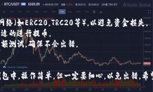 要将抹茶的币提到TP钱包，您可以按照以下步骤操作：

### 步骤一：准备工作
在开始之前，确保您已经有了如下条件：
1. **抹茶交易所账户** - 如果没有，请注册一个并完成身份验证。
2. **TP钱包** - 下载并安装TP钱包，确保您已创建并备份了钱包。

### 步骤二：获取TP钱包地址
1. 打开TP钱包。
2. 选择您想要接收的币种（像是以太坊或其他支持的币种）。
3. 找到并复制您的钱包地址，通常在主界面上显示，可能会有