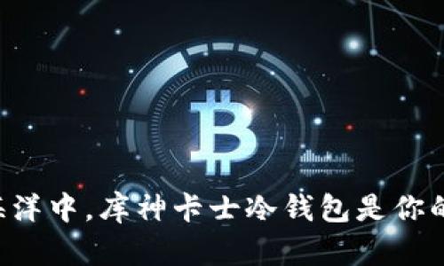 在数字货币的海洋中，库神卡士冷钱包是你的“安全救生筏”！