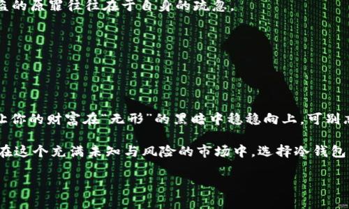 生息空间稳定冷钱包，像一座坚固的银行保险柜，为你的数字资产保驾护航/生息空间  
冷钱包, 数字货币, 安全投资, 加密资产/guanjianci

引言：数字资产的保险柜
在当今这个数字经济快速发展的时代，越来越多的人开始投资于数字货币。然而，数字货币交易的激烈和不可预测性，让不少投资者心乱如麻。如何保护这些看似虚拟，却又真实存在的资产，便成了每个投资者心中的“大难题”。
这就像是一位精明的商人，不仅要在市场中把握机会，还要在暗潮涌动的金融海洋中为自己的财富设置一道坚固的城墙。于是，冷钱包应运而生，成为数字资产的“保险柜”。

冷钱包的种类和原理
冷钱包可以简单理解为“离线钱包”，与在线的钱包（热钱包）相对。冷钱包没有连接到互联网，就像一位在山顶静心修炼的隐士，能够有效抵御网络攻击，让黑客无从下手。
冷钱包主要分为硬件钱包和纸钱包。
ul
  listrong硬件钱包：/strong就像你口袋里的小银行，模型精致，使用方便。它通过USB接口与电脑或手机连接，助你在提取资金时快速无忧。/li
  listrong纸钱包：/strong则更像是一张储蓄卡，拥有一串随机生成的密钥，所有信息都记录在纸上，然而极易被泼水或燃烧的风险，犹如那脆弱的烟花，一闪而过。/li
/ul

稳定冷钱包的必要性
无论是新手投资者还是经验丰富的老手，都是为了更高的投资回报，但你可曾想过投资所冒的风险？这就像一场赌博，赌的是财富，拼的是智商。但是，智慧的投资者不会把所有的鸡蛋放在一个篮子里。
稳定冷钱包能够让你的数据资产“安安稳稳”，不受市场短期波动的影响，确保你的投资安全。
谁不想在夜深人静的时候做个好梦，而不是担心比特币的价格像过山车一样上下波动呢？

如何选择稳定的冷钱包
选择一个合适的冷钱包，就好比挑选一双舒适的鞋子。不仅要看外表，更要关注其内部的支持与安全性。以下几点可以帮助你做出明智的选择：
ul
  listrong安全性：/strong在选择冷钱包时，首先要考量的是它的安全措施，比如私钥加密，恢复短语等。/li
  listrong用户体验：/strong使用体验直接影响到你的操作效率，且现在不少厂商已经在软件界面设计上下了功夫，让用户执行交易时轻松愉快。/li
  listrong兼容性：/strong确保你的冷钱包能够支持多种币种申请。像是iPhone仅支持iOS系统，质量再好，但不够通用，也会限制你的使用。/li
  listrong品牌口碑：/strong了解其他用户的使用反馈，品牌的口碑往往能反映产品的稳定性。/li
/ul

使用冷钱包的步骤
你已经买到了心仪的冷钱包，现在是时候把你的数字资产转入钱包中了。理解使用过程，有助于避免一些尴尬的错误：
ol
  li根据说明书将冷钱包连接到电脑上。/li
  li创建新钱包，并设置强密码，强密码就像金扣，保护你的财富。/li
  li备份自己的私钥和恢复短语，这是最重要的步骤。如果不幸遗失，你的资产就只能在虚空中无声无息地沉没。/li
  li将数字货币转入冷钱包，确认地址准确，防止“误入歧途”。/li
/ol

冷钱包的维护和注意事项
拥有了冷钱包，你的数字资产便在一步之遥。接下来，你应该定期对冷钱包进行维护，避免因操作不当造成不必要的损失。
以下是一些维护冷钱包的建议：
ul
  listrong定期检查：/strong查看冷钱包的状态，确保所有信息完好，防止意外丢失。/li
  listrong更新固件：/strong如果冷钱包支持固件更新，及时避免潜在的安全性问题。/li
  listrong妥善保存：/strong勿将冷钱包随意放置，找一个安全的地方存放，最好是纸质及云备份双管齐下。/li
/ul

常见问题解答
在使用冷钱包的过程中，大家可能会遇到各种问题。接下来，清新幽默地帮你解答几个常见问题：
ul
  listrongQ1：/strong如果我忘记了密码怎么办？/li
  strongA1：/strong亲爱的，不必惊慌！你可以利用备份短语恢复钱包，记得一件事情——保持冷静，毕竟你的冷钱包依然冷静地待在那儿。
  
  listrongQ2：/strong冷钱包是不是绝对安全？/li
  strongA2：/strong绝对安全是个浮云！即便是冷钱包，也会因人而异，贪念太重的小心脏可得在一旁等着，被盗的原罪往往在于自身的疏忽。
  
  listrongQ3：/strong我能将所有资产转入一个冷钱包吗？/li
  strongA3：/strong当然可以，但建议还是分散投资，毕竟人生不如意十之八九，投资也要“听天由命”。
/ul

总结：把你的资产放进保险柜
总而言之，稳定冷钱包如同银行的保险柜，为你的数字资产提供一个安全的环境。选择合适的冷钱包，定期维护，让你的财富在“无形”的黑暗中稳稳向上。可别忘了，由于市场瞬息万变，财富与烦恼常相随，谁还没点小烦恼呢？不过，只要你有了稳定冷钱包，梦想就不会遥远！

无论你是玩腻了纸钱包的复古时光，还是很享受硬件钱包的科技感，冷钱包将为你打开属于数字资产的新世界。在这个充满未知与风险的市场中，选择冷钱包，你的数字资产便能稳如泰山。 

下次再谈谈热钱包与冷钱包的对比，希望能让大家更深入地了解数字资产的保管之道，享受数字投资的乐趣！