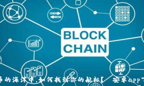   
在虚拟币的海洋中，如何找到你的航标？—安卓app下载攻略