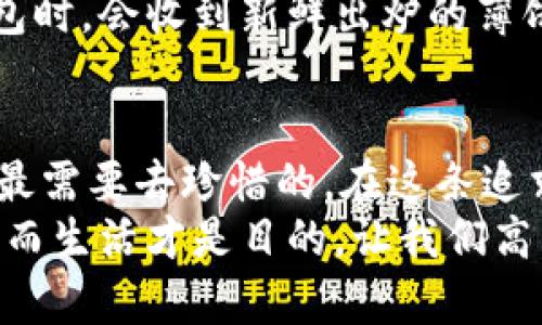 tt p钱包为什么没有薄饼？/t

t p钱包, 薄饼, 数字钱包, 支付方式/guanjianci

前言：钱包的薄饼梦想
在生活中，许多人都有过这样的感受：一方面，我们沉迷于科技的便利，另一方面，却又时常感到这些高科技产品婚礼上少了一份生活的温情。比如，有人可能会问，“t p钱包为什么没有薄饼？”这听起来像个无厘头的问题，但其实却引出了一个更深层次的探讨——我们在追求便捷与高效的同时，是否遗忘了食物与人情的温暖。

t p钱包的崛起：科技如何改变支付方式
在现代社会，数字钱包如同雨后春笋般兴起，改变了我们消费与支付的方式。t p钱包作为其中的佼佼者，以其便捷的操作和安全的支付手段赢得了广泛的用户基础。想象一下，打开手机，轻轻一滑就能完成支付，真是让人惊叹！
而薄饼是什么呢？它是一种简单又美味的食物，能带给我们瞬间的甜蜜和满足。于是，有人就会问，既然t p钱包在支付方式上如此方便，为什么它却没有薄饼这样暖心的存在？

数字钱包与薄饼的比喻
我们可以将t p钱包比作一部高效的交通工具，它快速而灵活，专注于将我们送到目的地。而薄饼则像是一道美味的家常菜，在餐桌上陪伴着我们，让我们感受到家的温暖和生活的滋味。你是否也曾想过，这两者之间的对比恰如一个家庭的温暖与现代科技的冷酷？在追求速度与效率的同时，难道就没有人想停下来，享受那一口温软的薄饼吗？

为什么t p钱包没有薄饼？ 
首先，t p钱包作为一个支付工具，其目标是简化用户的支付流程。而薄饼作为一种食物则与现金的交换、支付的便利无关，因此它自然不会出现在这样的场景里。想象一下，如果你在使用t p钱包支付时，突然有人递给你一份刚出锅的薄饼，那画面简直让人感到困惑：是要先吃薄饼，还是先完成支付？
其次，市场需求也决定了产品的形态。如果用户在使用t p钱包时希望获得的是一种高效、便捷的支付体验，而不是一顿美味的薄饼，那么这个钱包自然不会拥抱诸如“薄饼”这样的引申概念。为了让使用体验更加单一与清晰，t p钱包无疑是在做出符合用户需求的选择。

在科技与生活之间找到平衡
当我们谈论技术进步时，少不了对它的反思。是的，科技让我们的生活更加高效，但是，生活的质量与温度又将如何得以保障呢？我们常常忙于追求效率，结果却忽视了那些简单的快乐，比如家人围坐一起，共享一顿丰盛的晚餐，或者和朋友一起享受一块薄饼。
试想一下，如果能将t p钱包与薄饼结合，是否能形成一种新的生活方式？每次消费都附带一份温馨的薄饼，成为一种数字消费的新模式！那将是对科技的完美人文关怀，也是对生活的一种全新理解。我们可以轻松支付，却不忘享受生活中的美好。

数字钱包的未来：用爱与温暖升级
展望未来，科技与人文关怀的结合将成为业界的一大趋势。我们可以期待t p钱包在技术的基础上，逐步融入更多的人性化设计，或许将不仅限于支付，它还能为用户提供一些生活上的服务，比如结合餐饮市场，推出“薄饼支付”这一概念，让每一次支付都伴随着人情的温暖。
当然，这一切都需要我们共同努力，在付费的数字化世界中，不仅仅是为了便捷，而是为了实现以人为本的更美好生活体验。谁能想到，有一天我们使用t p钱包时，会收到新鲜出炉的薄饼呢？那样的场景，简直让人心动！

结论：在科技中找回家的味道
总而言之，“t p钱包为什么没有薄饼”这个问题，实际上是对我们如何在现代科技中寻找生活温度的思考。无论科技如何发展，生活中的美好时刻始终是我们最需要去珍惜的。在这条追求高效与便利的道路上，别忘了停下脚步，去品尝生活的每一口薄饼，去感受那些温暖的瞬间。
那么，t p钱包没有薄饼，可能是因为它正在为我们创造更便捷的支付体验，但我们的生活却可以在别的方面继续温柔。毕竟，在信息化的今天，科技只是手段，而生活才是目的。让我们高高兴兴地支付，心里暖暖地想着——下顿薄饼，什么时候来？