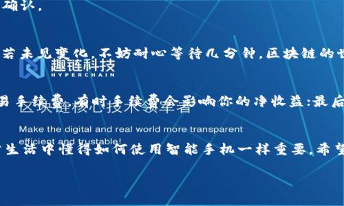 在这里，我可以帮助你了解如何将T P钱包中的USDT进行转换。请参考以下简单的步骤和相关信息。

### 如何将T P钱包中的USDT进行转换

步骤一：打开T P钱包应用
首先，确保你已经在手机上下载并安装了T P钱包应用，接着打开它，登录到你的账户。安全第一，确认你的密码或其他身份认证已经录入。

步骤二：选择USDT
在主界面上，你会看到你钱包中的各种数字资产。找到USDT，点击进入USDT的详细页面，准备开始转换。

步骤三：选择转换功能
在USDT的详细页面中，寻找“转换”或“交易”选项。通常，这个选项会比较显眼。如果没有找到，可以尝试查看设置或菜单中其他相关功能。

步骤四：选择目标资产
进入转换页面后，系统可能会要求你选择想要转换成的数字资产，比如BTC、ETH或者其他的稳定币。在此以BTC为例，点击选择。

步骤五：输入转换数量
在转换页面上，你需要输入想要转换的USDT数量。确认这个数量准确，可以保障你的资产安全。谁还没点小烦恼呢？转换错误总是一把辛酸泪。

步骤六：确认交易信息
在输入数字后，系统会显示交易信息，包括当前汇率、手续费等。请仔细检查。这相当于在菜单上点餐，确认你点的菜是否符合你的胃口。

步骤七：确认转换
一旦你确认信息无误，点击确认或“转换”按钮。此时，系统会开始处理你的请求。稍等片刻，你将会收到交易确认。

步骤八：查看转换结果
转换完成后，返回主界面查看你的新资产。USDT应该已经成功转换为你选择的目标资产，余额会实时更新。若未见变化，不妨耐心等待几分钟，区块链的世界有时会像公交车—不靠谱但总是会来。

注意事项
在进行任何数字资产转换时，请务必关注以下几点：首先是汇率的波动，数字货币市场变化无常；其次是交易手续费，有时手续费会影响你的净收益；最后，要确保你的网络连接稳定，避免因连接中断而导致的交易失败。

### 结语
通过以上步骤，你应该能够顺利完成T P钱包中USDT的转换。在这个数字化时代，掌握这些技能就像在日常生活中懂得如何使用智能手机一样重要。希望这些信息对你有所帮助，并让你在数字货币的旅程中更加顺利。记住，合理投资和谨慎交易是永恒的主题！

如果你还有其他相关问题，欢迎继续交流哦！