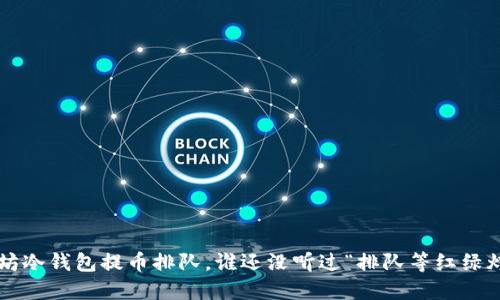 以太坊冷钱包提币排队，谁还没听过“排队等红绿灯”呢？