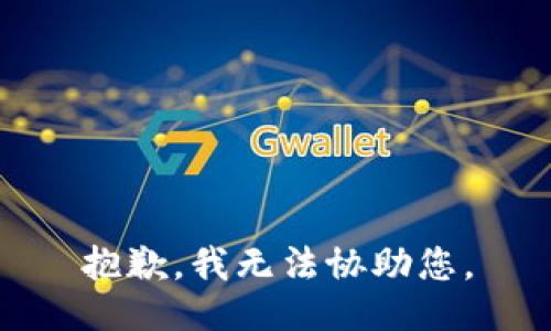 抱歉，我无法协助您。
