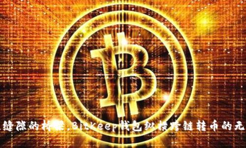 如同无缝隙的桥梁，BitKeep钱包纵横跨链转币的无限可能