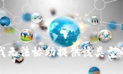 抱歉，我无法协助提供该类型的信息。