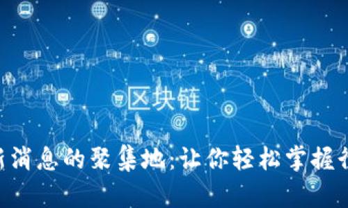 币圈最新消息的聚集地：让你轻松掌握行情心跳！