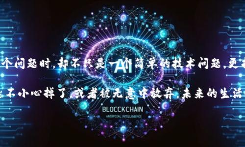 在现代生活中，电子支付已经成为我们日常消费中不可缺少的一部分，而TP钱包作为一种流行的数字钱包，其重要性不言而喻。然而，当我们谈及“TP钱包删除了还有吗？”这个问题时，却不只是一个简单的技术问题，更折射出了我们对数字生活的依赖和对数据安全的深思。

为了更好地理解这个问题，我们不妨把TP钱包与一把钥匙类比。想象一下，这把钥匙能够打开你家里每一个房间，存放着你珍贵的东西，比如财富、社交和游戏。如果这把钥匙不小心掉了，或者被无意中放弃，未来的生活会变得复杂而困难。那么，事实上，TP钱包就是这样一把数字钥匙，它承载着我们的资金、信息和信任。接下来，我们将深入探讨TP钱包的多种情况，以及在删除后的应对策略。

TP钱包删除后还能恢复吗？快来看看这把数字钥匙的秘密！