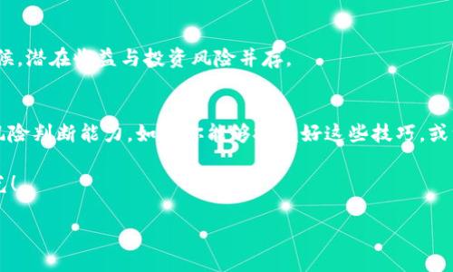   捉住财富的“隐形飞侠”：如何在TP钱包中寻找私募币？ / 

 guanjianci TP钱包, 私募币, 数字资产, 加密货币 /guanjianci 

引言：数字资产的藏宝图
在这个信息爆炸的时代，数字资产如同我小时候玩过的“寻宝游戏”，只要有一张地图和一点探索精神，就能在茫茫海洋中找到属于自己的金矿。而TP钱包（TokenPocket Wallet）便是这张藏宝图，带你游历币圈的各个角落，发现那些隐藏在暗处的私募币。在这篇文章中，我们将详细探讨如何在TP钱包中找寻这些数字资产的“隐形飞侠”。

什么是私募币？
首先，我们需要了解所谓的“私募币”到底是什么。在区块链的世界里，私募币是指在项目初期，通常会面对特定投资者进行的小范围募集的资金。这意味着，它们往往在币圈内是小而美的存在，就像是藏在深山里的灵芝，珍贵而稀少。那么，如何在TP钱包中找到这些“隐形飞侠”呢？

安装与设置TP钱包：开启你的数字世界大门
首先，你需要在你的手机上下载安装TP钱包。这个过程就像是开启了通往数字资产世界的大门。无论你是安卓用户还是iOS用户，TP钱包的下载过程都颇为简便。
一旦安装完成，打开TP钱包，你会看到一个干净、清爽的界面，仿佛走进了一家现代化的咖啡馆，整洁而不失温馨。接下来，你需要注册一个钱包账户。记得为自己的账户设置一个强密码哦，毕竟，谁还没点小烦恼呢？

怎样在TP钱包中找到私募币？
现在，进入最激动人心的时刻！在TP钱包中寻找私募币可以遵循以下几个步骤：

h4步骤一：了解市场动态/h4
首先，你需要具备一定的市场观察能力。私募币通常会有其相关的公告、社交媒体信息或是投资者的讨论。在几大主流的社交媒体平台上，你可以收集一些有价值的信息。
此外，有些私募币会进行分发空投（Airdrop），这就需要你时刻关注相关信息，确保在第一时间获取这些“隐藏宝藏”。

h4步骤二：使用TP钱包的“发现”功能/h4
TP钱包有个非常实用的“发现”功能，打开这个功能，相当于把自己从现实的咖啡馆，瞬间带到了币圈的“夜总会”。在这里，你可以浏览到所有最新、最热的数字资产项目。通过筛选和排序，你就能找到那些可能会有私募币的项目。

h4步骤三：连接合约地址/h4
有了以上信息后，你需要找到相关的合约地址。通常，私募币在交易所不一定上线，但其合约地址通常会在项目的官网或者社交媒体公布。
一旦你找到了合约地址，就可以在TP钱包中添加自定义代币。在“资产”界面，点击“添加代币”，输入合约地址，接着就能看到私募币出现在你的资产列表中，如同在宝箱中找到了一颗璀璨的宝石。

寻找私募币的注意事项
在寻找私募币的时候，虽然过程中充满了未知的乐趣，但同时也应当非常谨慎。以下几点很重要：

h4审慎识别项目真伪/h4
在币圈，有着许多的骗局和虚假项目。你需要通过多种渠道分析项目的可信度，查看其白皮书、团队背景和社区活动等。

h4参与风险评估/h4
由于私募币通常处在项目的初步阶段，其流动性和市场认可度都存在较大的不确定性。因此，在决定投资之前，做好风险评估是非常必要的。有时候，潜在收益与投资风险并存。

总结：你的数字投资之旅
在TP钱包中寻找私募币的过程，宛如一次刺激的冒险旅程。在这个过程中，你不仅能了解更多的数字资产知识，还能锻炼自己的市场分析能力和风险判断能力。如果你能够把握好这些技巧，或许你就在这片波澜壮阔的数字海洋中开辟出一片属于自己的天地。

所以，别再犹豫了，开启你的TP钱包，在数字资产的世界里撼动财富的“隐形飞侠”吧！记住，财富不会自动找上门，踏出第一步，才能迎来成功的曙光！

最后，祝每个在TP钱包中摸索的人好运，愿你们的每一次探索，都能带来意想不到的收获！