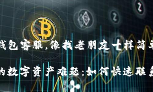 如何联系TP钱包客服，像找老朋友一样简单

轻松解决你的数字资产难题：如何快速联系TP钱包客服