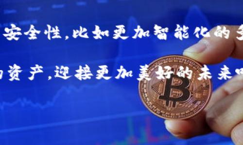 冷钱包多签是什么？把数字资产的安全性提升到新高度

在数字货币快速发展的今天，保护资产安全已经成为了每位投资者亟需考虑的重中之重。然而，许多人常常在“冷钱包”与“多签”这两个词之间游走，那么，冷钱包多签到底是什么呢？让我们通过比喻来揭开这个神秘面纱。

想象一下，你的数字资产就像一把精美的钥匙，而冷钱包就像是一个安全的保险箱。为了更好地保护这把钥匙，简单锁定不够，这时候多签就像是给保险箱上了三道锁：只有当所有的锁都开启，资产才能被取出。这种方式，既保证了便捷性，又不失安全性。

冷钱包的基本概念

冷钱包是指一种离线的数字资产存储方式，用户将私钥保存在与互联网隔离的设备或纸质文件中。冷钱包的主要优势是安全性极高，因为黑客无法通过网络攻击在线钱包从而获取其私钥。简单来说，冷钱包就像一个无形的金库，里面藏着您心爱的数字货币。

多签的意义与功能

多签（Multi-signature，简称多签）是指一个数字钱包的安全机制，需要多个私钥来确认交易。就像是一座高楼大厦，只有在多个安全门都被打开后才能进入。这种机制适合于公司或团体的资金管理，因为它能有效防止单点故障和不当行为。

简单来说，多签机制要求多个签名（即私钥）来批准一笔交易，这对于提高安全性来说效果显著。举例来说，一个多签钱包可以设置为需要三把钥匙才能解锁，只有在这三把钥匙齐全时，资金才可动用。这样即使某一把钥匙丢失或被盗，资金依旧安全无虞。

冷钱包与多签的结合

将冷钱包与多签结合，能够形成一个极为安全的资产保护机制。想象一下，一个高安全性的保险箱，不仅只有一个密码，还需要多个人的确认才能打开。这样的组合能够大大降低资产被盗的风险，尤其是在企业或团队资金管理中，安全性更是至关重要。

冷钱包多签的优势与劣势

接下来，让我们深入探讨冷钱包多签的优势与可能存在的劣势：

优势

1. **安全性高**：冷钱包多签极大地提高了安全性，私钥不在线存储，减少了被黑客攻击的机会。

2. **防止单点故障**：多签机制要求多个授权，避免了单一私钥丢失导致资产损失的风险。

3. **适用于团体管理**：特别适合团队或公司使用，可以明确每位成员的权限，提升透明度。

劣势

1. **操作复杂**：相比单签钱包，多签钱包的操作稍显繁琐，需要多方参与确认，可能会导致交易延迟。

2. **管理成本高**：若参与签署的成员较多，需要协调与管理，也可能导致管理费用的提升。

适用场景

冷钱包多签适用的场景非常广泛，以下是几个典型场景：

1. **团队资金管理**：对于项目团队或公司来说，多签钱包能够有效管理和控制团队资金，确保每笔支出都经过多个关键决策人的同意。

2. **高额投资管理**：对于拥有较高投资额的人士，应用冷钱包多签可以有效降低黑客盗取资产的风险，让人更安心。

3. **慈善机构**：很多慈善机构会设定多签条件，以保证捐款的透明度和安全性，确保资金的使用方向得到多方认可。

总结

冷钱包与多签的结合为数字资产的安全提供了一个强有力的保障措施，就如同在高风劲吹的日子里，我们为自己的爱车加上了多把车锁，确保它不被轻易盗走。谁还没点小烦恼呢？只要合理运用冷钱包多签，数字资产的安全性将迎来质的飞跃，让我们安心享受数字货币带来的便利吧！

不过，冷钱包多签也并非万无一失，大家在使用时还需谨慎。同时，技术更新换代迅速，投资者必须持续关注新兴技术与安全解决方案，确保自己的资产始终在“安全航道”上行驶。

最后附上小建议

如果你决定使用冷钱包多签，建议定期检查相关设置，同时在团队成员中建立清晰的沟通机制，确保每个成员都熟悉多签流程，这样才能事半功倍。毕竟，安全的背后需要团队的共同努力！

未来展望

随着区块链技术的不断发展，冷钱包和多签的应用场景也将不断扩大。未来，我们可能会看到更多的创新方案来增强数字资产的安全性，比如更加智能化的多签机制，以及基于人工智能的风险评估工具。这些新的科技会为投资者带来更高的安全感和使用体验。

在这数字化的浪潮中，只有不断学习，我们才能更好地适应未来的变化，不被时代抛在身后。那么，让我们一起加油，保护好自己的资产，迎接更加美好的未来吧！

冷钱包, 多签, 数字资产, 安全性/guanjianci