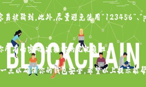 在TP钱包（TP Wallet）的使用中，钱包密码确实是区分大小写的。这意味着大写字母和小写字母将被视为不同的字符。这一设定有助于提高密码的复杂性和安全性，确保用户的资金和信息得到更好的保护。

在选择TP钱包密码时，建议遵循以下几点：

1. 密码复杂性
为了达到较高的安全性，建议密码包含大写字母、小写字母、数字和特殊字符的组合。这种组合将使得密码更加难以猜测，增加对不法分子的防护能力。

2. 密码长度
一般来说，密码越长越安全。建议设置至少8到12个字符的密码，最好能超过12个字符。记得，虽然复杂的密码能够提供更高的安全性，但同时也要确保你能记住它。

3. 定期更新密码
为了进一步保护你的钱包安全，建议定期更新密码。例如，每隔几个月更改一次密码，避免使用与以往或其他账户相似的密码。

4. 避免使用常见信息
不要将个人信息（如你的出生日期、姓名或电话号码）用作密码，因为这些信息比较容易被猜到。此外，尽量避免使用“123456”、“password”等过于简单的密码。

5. 使用密码管理器
为了帮助记忆复杂的密码，考虑使用密码管理器。这些工具可以安全地存储和管理你所有的密码，减轻你的记忆负担。

综上所述，TP钱包的密码确实区分大小写，因此在创建和使用密码时，你需要注意这一点以确保你的钱包安全。希望以上提示能帮助到你，确保你在使用TP钱包时能保持安全的同时，也能方便地管理你的数字资产。