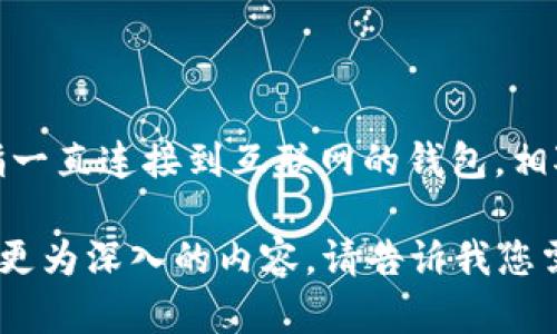 在这里给您简单解答一下：“TP钱包（TokenPocket）是一种热钱包。”热钱包是指一直连接到互联网的钱包，相对来说，热钱包使用起来方便、灵活，但在安全性方面相较于冷钱包会稍逊一筹。

如果您需要详细了解TP钱包的特点、使用方法，以及相关安全建议等，可以提供更为深入的内容。请告诉我您需要哪方面的信息，我会尽量为您详细解答！