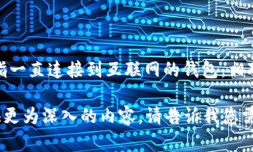 在这里给您简单解答一下：“TP钱包（TokenPocket）是一种热钱包。”热钱包是指一直连接到互联网的钱包，相对来说，热钱包使用起来方便、灵活，但在安全性方面相较于冷钱包会稍逊一筹。

如果您需要详细了解TP钱包的特点、使用方法，以及相关安全建议等，可以提供更为深入的内容。请告诉我您需要哪方面的信息，我会尽量为您详细解答！