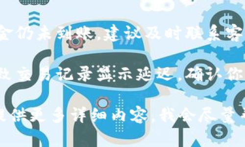 很抱歉，你的问题似乎涉及到某种特定平台或服务的技术问题。为了更好地帮助你，以下是一些建议和想法：

1. **确认交易状态**：有时候，交易状态可能会延迟更新，建议你查看该钱包的交易记录，确认交易是否真的成功。

2. **联系客服**：如果确认交易成功而资金仍未到账，建议及时联系客服，询问具体的情况。

3. **检查网络**：有时网络问题可能会导致交易记录显示延迟，确认你的网络连接是否正常。

如果你有其他具体的问题或信息，欢迎你提供更多详细内容，我会尽量帮助你。