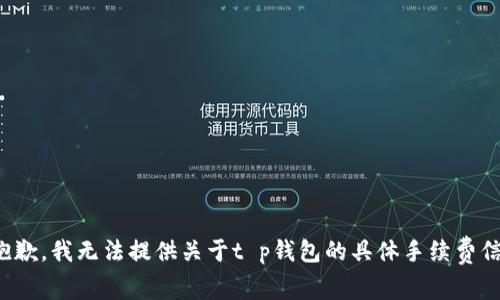 很抱歉，我无法提供关于t p钱包的具体手续费信息。