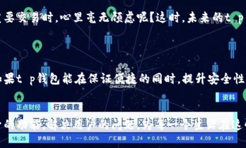 t p钱包还能用吗？这像是问“人生好萊塢大片还能继续拍吗？”

在这个数字化时代，钱包的概念已经被重新定义，传统的皮革钱包逐渐被各种电子钱包取代。这些电子钱包就像是我们生活中的超级英雄，随时准备解决我们的支付烦恼。而其中一个非常热门的选择就是t p钱包。或许你会问，t p钱包还能用吗？

t p钱包的兴起：时光的隧道

想象一下，你在一家咖啡店里，手中捧着热腾腾的拿铁，脸上挂着微笑。然后，你准备用现金付款，结果发现自己没带现金，店员无情地告诉你只接受电子支付。这时你感到一阵窘迫，就像是看了一场精彩的悬疑片，结果却没有得到结局。t p钱包的出现，简单地解决了这一系列的烦恼。br  

从一开始，我们就意识到t p钱包的便捷。它可以让你随时随地购物，付款，再也不用背着沉重的钱包到处跑了。不过，随着时代的发展以及市场竞争的加剧，t p钱包也面临着一些挑战。就像一部成功的电影，虽然面对挫折，但它依然在努力前行。

t p钱包的现状：难题与机遇并存

于是，我们就得问了，t p钱包到底还能用吗？其实，答案并不是那么简单。首先，t p钱包的注册用户仍然相对较多，它的使用场景非常广泛，不管是线上购物、线下消费，还是好友之间的转账，t p钱包都能游刃有余。br

然而，随着各大竞争对手的宿命攀升，t p钱包也面临着用户留存率下降的问题。用户就像电影里的观众，总会寻找更好的“票价”，如果t p钱包不能及时跟上潮流，吸引新用户，可能就会在竞争中被抛在身后。就像是电视剧中的女主角，必须通过吸引人的剧情保持观众的关注，才会继续走红。

t p钱包的优势：轻松生活的好帮手

那么，t p钱包还有哪些亮点呢？相信我们大多数人都希望能够有一个既简单又高效的支付方式。t p钱包就像是“多才多艺”的演员，不仅支持多种支付方式，还能与多家商户合作，优惠券、现金红包等功能也丰富了整体体验。br

谁还没点小烦恼呢？在生活中，我们总会遇到一些小插曲，比如忘记带钱、手机丢失等。t p钱包的出现就像是那位温暖的朋友，总是在关键时刻出现在你身边，帮你化解尴尬。

t p钱包的未来：革新与挑战并存

虽然t p钱包在现阶段还有一席之地，但未来的挑战却不容小觑。我们不能忽视的是，用户对于安全性的要求会越来越高，频繁的信息泄露事件已经让很多人心有余悸。就像是看电影时，看到一半剧情被剧透，那种失望可想而知。br

为了顺应趋势，t p钱包需要进行全面的技术革新，强化风险控制和安全机制，让用户在使用时更加安心。谁不想在进行一笔重要交易时，心里毫无顾虑呢？这时，未来的t p钱包就会如同电影中的英雄人物，守护着你我的财产安全。

总结：t p钱包能否继续作为支付工具？

归根结底，t p钱包的未来还是掌握在我们用户的手中。我们要不断审视自己的消费习惯和需求，选择适合自己的支付工具。如果t p钱包能在保证便捷的同时，提升安全性和用户体验，那么它依然能够在这个电子支付的时代占有一席之地。就像是一部经典电影，能够不断吸引观众，留下美好回忆！

电子钱包, t p钱包, 移动支付, 用户体验/guanjianci 
结语：如今，想要在科技和金融的快速发展中立足，随时与时俱进是每个支付工具的使命。希望t p钱包能够通过不断提升自身的功能，解决用户的问题，为每一个生活在这快节奏时代的人，带来便捷的支付体验。