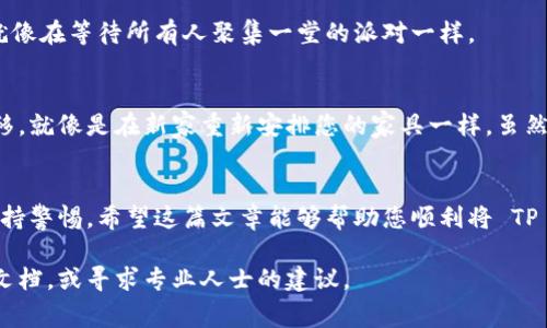 导入钱包的步骤可以根据具体的加密货币钱包类型和操作系统略有不同。以下是一个通用的步骤指南，帮助您将 TP 钱包导入到其他钱包中。请注意，这里所提到的步骤是基于常用的加密货币钱包功能，具体操作可能因您所使用的钱包而异。

第一步：备份 TP 钱包
在进行任何导入操作之前，确保您已经备份了 TP 钱包的数据，尤其是您的私钥和助记词。这是保护您资产的重要措施，毕竟“丢了钥匙，门就关上了。”

第二步：打开目标钱包
打开您希望将 TP 钱包导入的目标钱包应用程序。这可以是桌面钱包、移动钱包或网页钱包。在这里，请确保您选择的是一个可靠且安全的钱包，毕竟，安全第一，谁都不想把自己的资产置于风险之中。

第三步：找到“导入钱包”选项
在目标钱包的界面中，寻找“导入钱包”或者类似的选项。通常，您可能会在钱包的设置或账户管理区域找到这个选项，就像在厨房找调料一样，有时候得翻几层才能找到想要的。“谁还没点小烦恼呢？”

第四步：选择导入方式
大多数钱包都有几种导入方式，包括通过助记词、私钥或文件导入。选择适合您的方式，例如，如果您有 TP 钱包的助记词，可以选择“助记词导入”。这一步也就是我们说的“给家找路”，让您的新钱包知道如何找到您的旧钱包。

第五步：输入信息
根据选择的导入方式，输入您 TP 钱包中的相关信息。如果是助记词，请确保单词顺序正确，不要错过一个字母。如果您用私钥，请小心输入，也别在联网环境下直接输入，这可是关乎您资产安全的大事！

第六步：确认导入
输入完信息后，钱包通常会进行一些验证，确保您提供的信息是有效的。等待验证通过，别太紧张，就像在等待所有人聚集一堂的派对一样。

第七步：查看资产
导入成功后，您应该能在目标钱包中看到您的所有资产了。您可以开始管理它们，进行交易或者转移。就像是在新家重新安排您的家具一样，虽然一开始可能有点麻烦，但等一切就位后，就能享受新的生活啦！

总结
导入钱包的过程其实并不复杂，只需按照步骤仔细操作即可。记得安全第一，备份重要信息，随时保持警惕。希望这篇文章能够帮助您顺利将 TP 钱包导入到新的钱包中，让您的数字资产管理更加方便！

一定要注意，打开和使用加密钱包的安全事项。如果在某一环节上遇到问题，不妨查阅官方的帮助文档，或寻求专业人士的建议。