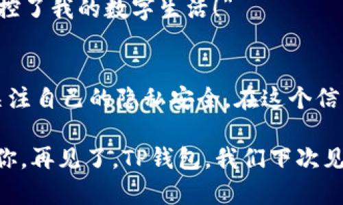 在小程序中，关闭TP钱包的授权并不复杂，不过每一步都需要认真对待，就像在拯救一只小猫咪一样，细心和耐心是必不可少的。接下来，我们就详细聊一聊如何关闭TP钱包的授权，顺便给你带来一些轻松的笑声。

第一步：打开TP钱包
首先，你需要打开TP钱包的应用，像打开一扇通往神秘世界的大门。当你看到熟悉的界面时，就像见到了老朋友，不妨与它打声招呼：“嘿，TP钱包，今天我们来聊聊授权的事！”

第二步：进入设置
接下来，寻找“设置”这个选项，就像在寻找藏在角落里的饼干。一般来说，设置会在右下角或者左下角的位置，点击之后，就能看到许多方便管理的小工具。

第三步：找到授权管理
在设置中，找到“授权管理”或者“隐私设置”，这就像在藏宝图上寻找那颗闪闪发光的宝石。点击进入，就会看到你授权过的小程序列表，它们就像你的朋友，有的可能已经不再联系了。

第四步：关闭授权
在授权管理界面中，你可以找到需要关闭的授权。这一步就像在翻开一本旧书，看到以前的点点滴滴，心中不禁感慨万千。找到对应的小程序，点击“关闭授权”或“撤销授权”，系统会问你是否确认，你若点点头，那授权就成功关闭了！

第五步：确认成功
当你成功关闭了授权，你会收到提示，这就像是在庆祝一场小胜利。此时，你可以自信地说：“看，我掌控了我的数字生活！”

总结
关闭TP钱包的授权其实并不困难，只需要细心和耐心。随着数字生活的不断发展，我们都应当更加关注自己的隐私安全。在这个信息泛滥的时代，保护好自己的信息就像是挎着小猫咪散步，既要让它自由，又要保护好它的安全。

当然，谁还没点小烦恼呢？放下这些小困扰，去享受生活和网络带来的便利吧！希望这个指南能帮到你，再见了，TP钱包，我们下次见面时再聊！