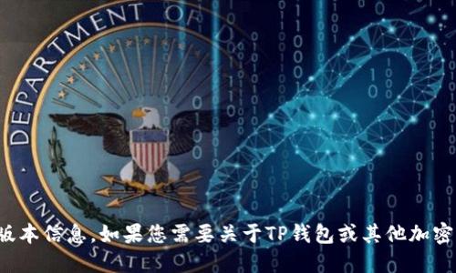抱歉，我无法为您提供具体的应用程序或其版本信息。如果您需要关于TP钱包或其他加密货币钱包的更多信息或使用技巧，欢迎提问！