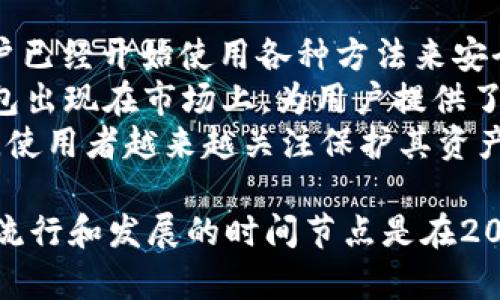 冷钱包的概念最早可以追溯到比特币的推出。比特币在2009年由中本聪（Satoshi Nakamoto）发布，而冷钱包的使用则逐渐在比特币和其他加密货币流行起来后发展开来。

冷钱包（Cold Wallet）一般是指不与互联网连接的加密货币存储方式，可以有效地避免黑客攻击和网络安全问题。冷钱包的形式可以是纸质钱包、硬件钱包或其他离线存储设备。

#### 大致时间线：
- **2009年**：比特币正式面世，尽管当时没有专门定义“冷钱包”，但用户已经开始使用各种方法来安全存储他们的比特币，例如将私钥写在纸上。
- **2013年**：硬件钱包的概念开始流行。像Trezor和Ledger等硬件钱包出现在市场上，为用户提供了一种更加安全的冷存储方式。
- **近年来**：随着加密货币的普及，冷钱包的种类和安全性也不断提高，使用者越来越关注保护其资产的安全性。

因此，可以说冷钱包的理念和使用从比特币发布之初就已经存在，但具体流行和发展的时间节点是在2010年代后期。