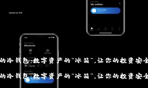 瑞典的冷钱包：数字资产的“冰箱”，让你的投资安全无忧

瑞典的冷钱包：数字资产的“冰箱”，让你的投资安全无忧