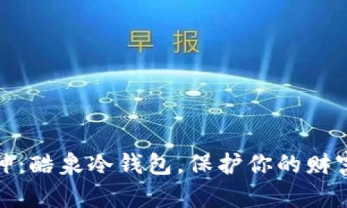数字资产的保护神：酷泉冷钱包，保护你的财富如同护航的风帆
