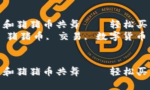 如何在TP钱包里和猪猪币共舞——轻松买卖的秘密指南  
关键词：TP钱包, 猪猪币, 交易, 数字货币  


如何在TP钱包里和猪猪币共舞——轻松买卖的秘密指南