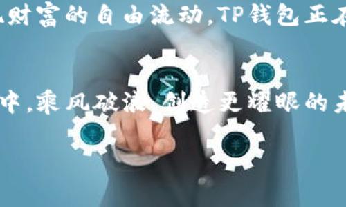 在探讨“TP钱包有没有前景”这个话题之前，我们不妨先想象一下，TP钱包就像是一艘正在探索数字货币海洋的船只，而我们则是乘客，期待它能够带我们驶向财富的彼岸。在这片充满机遇与挑战的海域上，TP钱包的未来如何，值得我们认真讨论和分析。

1. 什么是TP钱包？
TP钱包（TokenPocket Wallet）是一款多链数字货币钱包，支持以太坊、比特币、EOS等多种主流数字资产的存储和管理。它如同一个数字财富的保险箱，旨在为用户提供一个安全、便捷的管理平台。创建于2018年的TP钱包，以其千万用户的规模，逐渐在行业中崭露头角。

2. TP钱包的核心功能
所谓好的钱包，不仅仅是用来存钱的工具，更多的是提供一整套服务。TP钱包的一键式兑换、去中心化交易所的接入、DApp的便捷使用，无疑是在推动用户体验向前进化。就像一位优秀的厨师，不仅仅会烹饪，还能不断创新菜品，满足不同消费者的需求。

3. 安全性与隐私保护
对于任何数字货币投资者来说，安全性都是放在第一位的追求。TP钱包采用了多重加密技术，就像为你的数字资产上了两道保险锁。用户个人信息的隐私保护措施，让我们在操作时，也能倍感安心。谁还没点小烦恼呢？面对日益猖獗的网络诈骗，TP钱包的重视安全显得尤为重要。

4. TP钱包的市场前景
关于市场前景，TP钱包以其强大的用户基础和日益增强的功能性，无疑为其未来的发展奠定了良好的基础。数字货币的潮流如同海浪，推动着行业向前发展，而TP钱包作为其中的弄潮儿，将会迎来更多的机遇与挑战。

1）用户增长潜力：随着数字货币日益受到人们的关注，越来越多的用户选择参与其中，为TP钱包的用户增长带来了无与伦比的潜力。

2）技术创新：TP钱包在技术方面的一系列革新，比如区块链技术的升级和功能的智能化，都是让它在竞争中保持优势的关键。

3）合作与生态构建：TP钱包与各大优质项目的合作，为其注入了新鲜的血液，形成了良好的生态体系。“没有合作就没有发展”，这一点在数字货币领域尤为明显。

5. 与竞争对手的比较
我们知道，市场上钱包种类繁多，固然有一些强劲的竞争对手，如MetaMask、Trust Wallet等。但TP钱包凭借用户体验、功能全面性和安全性，已经在市场中占有了一席之地。可以说，找到合适的市场定位，才能在如雷般的竞争中脱颖而出。

6. 用户反馈与使用体验
按照目前用户反馈来看，TP钱包的用户群体相对活跃，尤其是在处理交易、参与DeFi项目时，用户都给予了积极评价。当然，也允许有人对其提出改进意见，毕竟没有一种产品是完美无缺的。用户的声音是产品改进的重要参考，TP钱包也正不断体验，让航程更加顺利。

7. 未来的展望与可能的挑战
未来，对于TP钱包而言，最大的挑战无疑是在市场中维持竞争力。这不仅需要持续的技术创新，更需要用户教育和市场宣传。就像一位优秀的航海家，不断探索未知的海域，才会拥有无限的可能。

1）技术提升：在区块链与数字货币行业日新月异的背景下，持续技术创新是钱包生存与发展的必经之路。

2）市场变化：数字货币市场波动不定，TP钱包需要制定灵活的应对策略，保持敏锐的市场嗅觉。

3）用户信任：与用户建立信任关系，是TP钱包长期发展的基石。通过透明的操作、良好的服务，提升用户的信任感。

8. TP钱包的社会价值
在电子商务日趋发展的今天，TP钱包的意义不仅限于个人财富的管理，更体现在数字经济的发展中。如何打破地域限制，实现财富的自由流动，TP钱包正在为此努力。就像是一座桥，连接着传统金融与数字货币世界。

9. 结语
综上所述，TP钱包在数字货币领域的发展潜力巨大，但前方的浪潮也同样汹涌澎湃。让我们一同期待TP钱包在这片数字海洋中，乘风破浪，创造更耀眼的未来！

TP钱包, 数字货币, 钱包安全, 用户体验/guanjianci