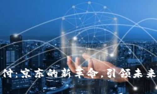 数字货币支付：京东的新革命，引领未来消费新潮流