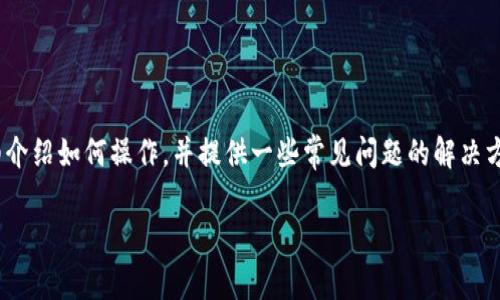 为了确保您能够准确使用T P钱包的老版本，我将在以下内容中为您详细介绍如何操作，并提供一些常见问题的解决方案。由于篇幅限制，我将尽量压缩内容，但仍然提供足够的信息供您参考。

### T P钱包老版本使用指南：像寻找时间胶囊，重温经典便利！