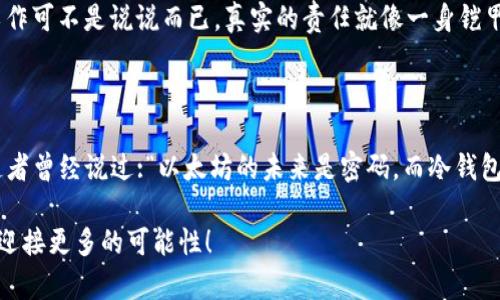 清退后将以太坊转移到冷钱包：一场数字资产的安全之旅

以太坊, 冷钱包, 数字资产, 安全性/guanjianci

引言：数字资产的安全性如同锁住财富的金库

在这个数字时代，我们的财富越来越多地以数字资产的形式存在，尤其是像以太坊这样备受瞩目的加密货币。然而，伴随着机遇而来的也有诸多风险，如何安全地存储这些数字资产便成了每位投资者心头的大事。就像护身符保护着我们的财富，冷钱包则是数字世界中保护资产不被盗取的“金库”。那么，如何在清退后将以太坊安全转移到冷钱包呢？今天我们就来聊聊这趟数字资产的安全之旅。

冷钱包是什么？它就像你的数字保险箱

在深入讨论如何将以太坊转移到冷钱包之前，我们先来了解一下冷钱包。冷钱包通常是指没有连接互联网的存储设备，类似于把你的钱藏在家里的保险箱里；而热钱包则如同你随身携带的现金，随时可以使用，但风险也相对较高。冷钱包的优势在于，它能有效抵御黑客攻击和网络漏洞，确保我们的资产安全。

回想一下，如果你手里有几千元现金，你会将它放在朋友的口袋里，还是放在自己的保险箱里？冷钱包便是这保险箱，让你在面对数字资产的世界时多了一层保护。

步骤一：选择合适的冷钱包

在决定将以太坊转移到冷钱包之前，首先需要选择一个适合自己的冷钱包。市面上有多种冷钱包类型，包括硬件钱包（如Ledger、Trezor）、纸钱包及离线软件钱包等。选择钱包时需要考虑几个因素：

1. **安全性**：确保选择的冷钱包具有较高的安全性，评估硬件钱包采用的加密技术。
   
2. **用户体验**：选择易于管理和操作的钱包，确保你能轻松找到自己的资产。

3. **兼容性**：确保所选择的钱包支持以太坊及其他你持有的加密资产，让未来的扩展更加顺畅。

拥有一个安全且好用的钱包，就如同拥有了一把保护财富的金钥匙，心里踏实多了。但是，别急，选择好钱包后，接下来的步骤更为重要！

步骤二：创建冷钱包账户

在确认了自己所选冷钱包的安全性后，接下来就是创建账户了。通常来说，硬件钱包会配有详细的说明书，你只需根据说明进行操作即可。

1. **下载安装软件**：对于硬件钱包，你需要下载官方软件，并连接设备。

2. **生成密钥**：系统会要求你生成一个私钥和助记词。这可是非常重要的部分！牢记这个助记词，因为它就像宝藏的地图，丢失后将无法找回财富。

有些人可能会问：“我真的需要把这段助记词好好保存吗？”答案是肯定的！没有人会愿意把自己的财富拱手让人，通过搞笑的方式告诉你，谁还没点小烦恼呢？失去助记词和密钥就是一个最大的烦恼。

3. **确认备份**：在关键生成环节，你需要确认助记词的顺序，并进行备份。这是为了确保即使钱包损坏或者遗失，也能恢复你的资产。

步骤三：将以太坊转移到冷钱包

当账户创建完毕，接下来需要将以太坊转移到冷钱包。首先确保你的以太坊储存在安全的热钱包或者交易所中。然后按照以下步骤操作：

1. **获取冷钱包地址**：在冷钱包的应用程序中找到你的以太坊接收地址。它通常以“0x”开头，后面会有40个字母和数字。

2. **登录热钱包或交易所**：选择你储存以太坊的热钱包或交易所，进行登录。

3. **发起转账**：在发币选项中输入冷钱包地址和转账金额，然后确认。小心别输错地址，输入时可打开小地图找目标，哈哈！不然你的以太坊就像一只迷失的小鸟，再也找不到回家的路。

4. **确认交易**：最后，根据区块链的处理速度，等待几分钟后检查你的冷钱包，确保以太坊安全无恙地到达。

步骤四：多重保障，确保资产安全

现在你的以太坊已经成功转移至冷钱包，恭喜你！不过，数字资产的安全工作可不能止步于此。以下是一些额外的安全措施，保障你的冷钱包安全：

1. **定期更新**：确保随时更新冷钱包的固件和软件，保持其安全性。

2. **冷藏备份**：可以选择将助记词和私钥打印出来并存放在安全的地方，比如银行保险箱。

3. **监测账户活动**：定期监测你的冷钱包活动，确保没有无效或者未授权的转账。

4. **提升安全意识**：不要轻信任何关于钱包或私钥的请求，保持警惕验别骗术。

想想看，投资于数字资产就像养一条宠物犬，日常的照料与观察才能确保它安安稳稳，安全无忧；相反，漠不关心的态度只会导致悲剧的发生。这种话题说来有些沉重，但安全工作可不是说说而已，真实的责任就像一身铠甲，随时保护着你。

总结：安全的冷钱包是数字资产的坚固堡垒

在这场清退后把以太坊转移到冷钱包的旅程中，我们不难发现，选择安全的钱包、创建账户、转移资产，以及做好后续的安全维护，都是保护数字资产的重要步骤。正如一位布道者曾经说过:“以太坊的未来是密码，而冷钱包就是钥匙。”数字资产的世界充满了想象空间，但安全始终是首位。

希望通过今天的分享，你能够更深入地了解清退后将以太坊转移到冷钱包的过程，确保自己的数字资产安全。未来让我们一起与风波同行、与财富共舞，保守好这一方小天地，迎接更多的可能性！