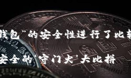 很高兴您对“小狐狸钱包”和“T P钱包”的安全性进行了比较。下面是一个推广的和相关内容。

小狐狸钱包与T P钱包：数字资产安全的‘守门犬’大比拼