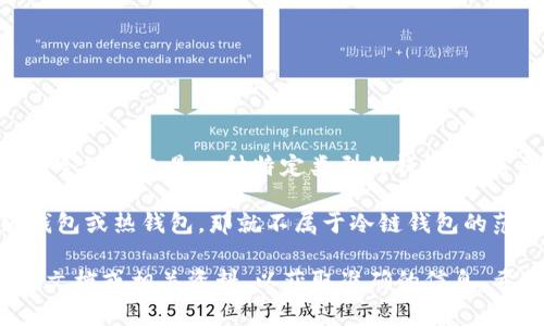 “IM钱包”通常指的是一种数字货币钱包，用于存储和管理加密货币资产。冷链钱包是一种特定类型的钱包，通常是离线存储的，具有较高的安全性，可以防止黑客攻击和网络安全威胁。

IM钱包如果具备冷链特性，可以被称为冷链钱包，但如果它是一个在线钱包或热钱包，那就不属于冷链钱包的范畴。

如果你在关注IM钱包的具体功能及其是否为冷链钱包，建议查阅其官方文档或相关资料，以获取准确的信息。希望这对你有帮助！