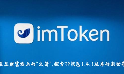 遇见财富路上的“火箭”，探索TP钱包1.4.1版本的新世界
