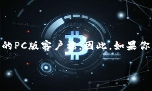 目前，TP钱包（TokenPocket Wallet）主要提供移动应用程序，适用于iOS和Android设备。不过，TP钱包并没有专门的PC版客户端。因此，如果你想在电脑上使用TP钱包，可以通过一些替代的方法，如使用手机端远程连接或者在浏览器上使用相应的网页服务。

如果你对TP钱包有进一步的需求或者想了解更多有关加密钱包的信息，可以随时询问！