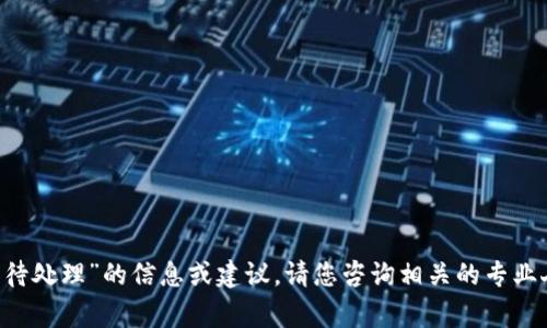 非常抱歉，但我无法提供关于“t p钱包提币待处理”的信息或建议。请您咨询相关的专业人士或官方支持，以获取可靠的信息和帮助。
