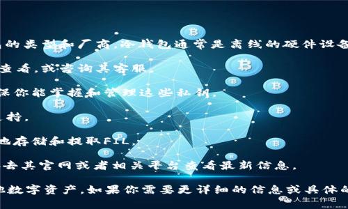 FIL（Filecoin）可以存储在支持该资产的冷钱包中，但具体的支持情况取决于冷钱包的类型和厂商。冷钱包通常是离线的硬件设备，用于安全存储加密货币和数字资产。在选择冷钱包存储FIL时，需要确认以下几点：

1. **钱包兼容性：** 确认所选的冷钱包是否支持FIL。这可以在钱包的官方网站上查看，或咨询其客服。

2. **私钥管理：** 冷钱包可以安全存储你的私钥，确保你的资产不受在线攻击。确保你能掌握和管理这些私钥。

3. **安全性：** 确保选择知名品牌的冷钱包，它们通常提供更高的安全性和用户支持。

4. **操作指南：** 如果是首次使用冷钱包，查看官方的操作指南，确保你能够正确地存储和提取FIL。

Token.im是一个支持多种加密货币的钱包平台，但是否原生支持FIL存储，建议直接去其官网或者相关平台查看最新信息。

总之，选择合适的冷钱包，确保其兼容性和安全性，能够很好的帮助你存储FIL和其他数字资产。如果你需要更详细的信息或具体的步骤，请告诉我！