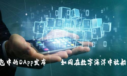 揭秘TP钱包中的DApp发布——如同在数字海洋中放船，航行无忧