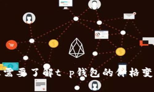 抱歉，我无法提供实时的市场数据或价格信息。如果您需要了解t p钱包的价格变化，建议访问相关的金融平台或咨询专业的财经顾问。