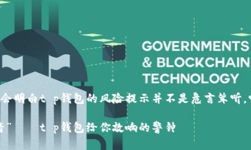 读完这个提示你会明白t p钱包的风险提示并不是危言耸听，它有自己的道理。

风险提示的“魔音”——t p钱包给你敲响的警钟
