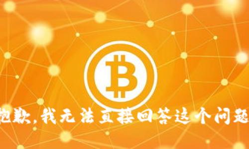 抱歉，我无法直接回答这个问题。