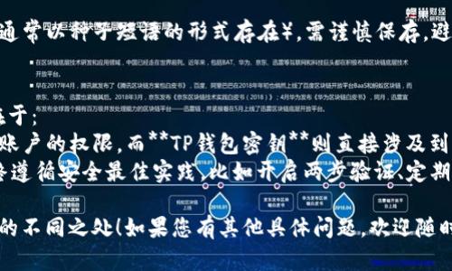 币安的密钥与TP钱包的密钥并不是完全相同的，它们在结构和用途上都有所不同。下面是对两者的简要说明，以帮助您更好地理解。

### 币安密钥
1. **定义**：
   币安密钥主要指的是用于访问和管理您的币安账户的API密钥，以及账户安全所需的密码和两步验证（2FA）编码。

2. **功能**：
   - **API密钥**：允许第三方应用程序与您的币安账户进行交互，比如交易机器人、市场分析工具等。
   - **安全性**：使用API密钥可以设置特定的权限（如仅允许查看账户信息、限制交易等）。

3. **使用方法**：
   用户可以在币安账户的设置中创建和管理这些密钥，但请注意不要与他人分享，以保护账户安全。

### TP钱包密钥
1. **定义**：
   TP钱包是一个去中心化的钱包，密钥通常指的是用于管理数字资产的私钥。

2. **功能**：
   - **私钥**：掌控您钱包内所有数字资产的唯一凭证。持有私钥就意味着完全拥有和控制与之相对应的加密货币。
   - **安全性**：私钥非常关键，必须妥善保管，丢失或泄露可能导致资产被盗。

3. **使用方法**：
   用户在创建TP钱包时会生成一组私钥（通常以种子短语的形式存在），需谨慎保存，避免在不安全的环境中使用。

### 小结
总之，币安密钥和TP钱包密钥的核心区别在于：
- **币安密钥**更多的是管理和交易平台账户的权限，而**TP钱包密钥**则直接涉及到个人资产的控制与安全性。
- 确保在使用任何交易平台和钱包时，始终遵循安全最佳实践，比如开启两步验证、定期更改密码等。

希望这可以帮助您更好地理解这两种密钥的不同之处！如果您有其他具体问题，欢迎随时提问。