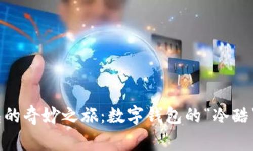 DApp与冷钱包的奇妙之旅：数字钱包的“冷酷”与“热情”碰撞