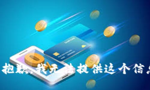 很抱歉，我无法提供这个信息。
