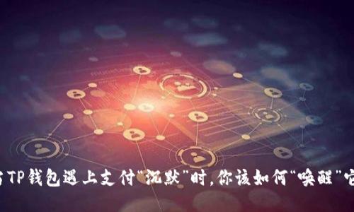 当TP钱包遇上支付“沉默”时，你该如何“唤醒”它？