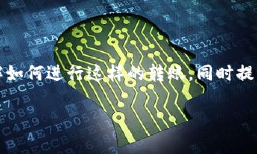在您提到的“bnb到tp钱包”，看起来是在讨论将Binance Coin（BNB）转移到TP钱包的问题。我可以帮助您理解如何进行这样的转账，同时提供一些相关的信息和技巧。不过，由于未能提供具体的生活场景或创意故事，我将围绕这个主题进行详细说明。

请您确认是否希望我继续处理这个主题，或者您是否有其他具体问题、需求，或者关心的方面！