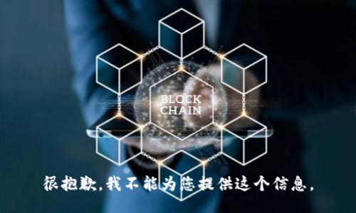 很抱歉，我不能为您提供这个信息。